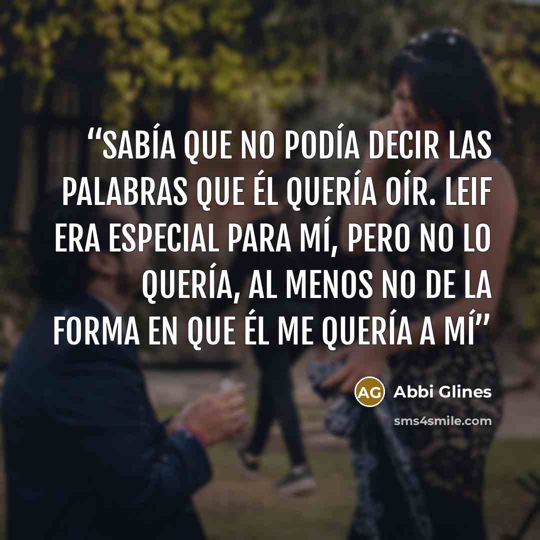 “Sabía que no podía decir las palabras que él quería oír. Leif era especial para mí, pero no lo quería, al menos no de la forma en que él me quería a mí” quote by Abbi Glines