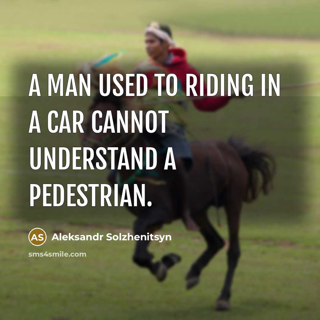 “A man used to riding in a car cannot understand…” quote by Aleksandr Solzhenitsyn