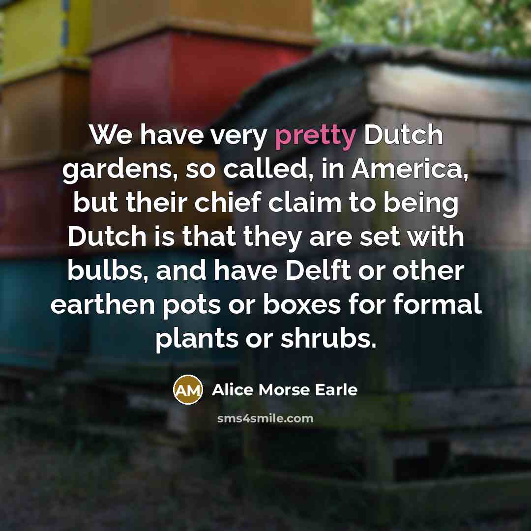 “We have very pretty Dutch gardens, so called, in America,…” quote by Alice Morse Earle