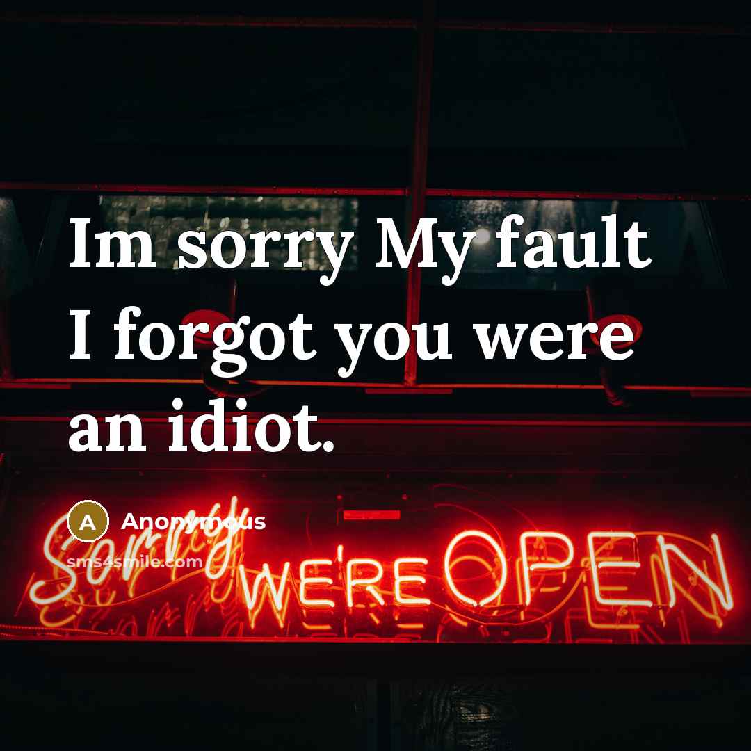 “Im sorry My fault I forgot you were an idiot.…” quote by Anonymous
