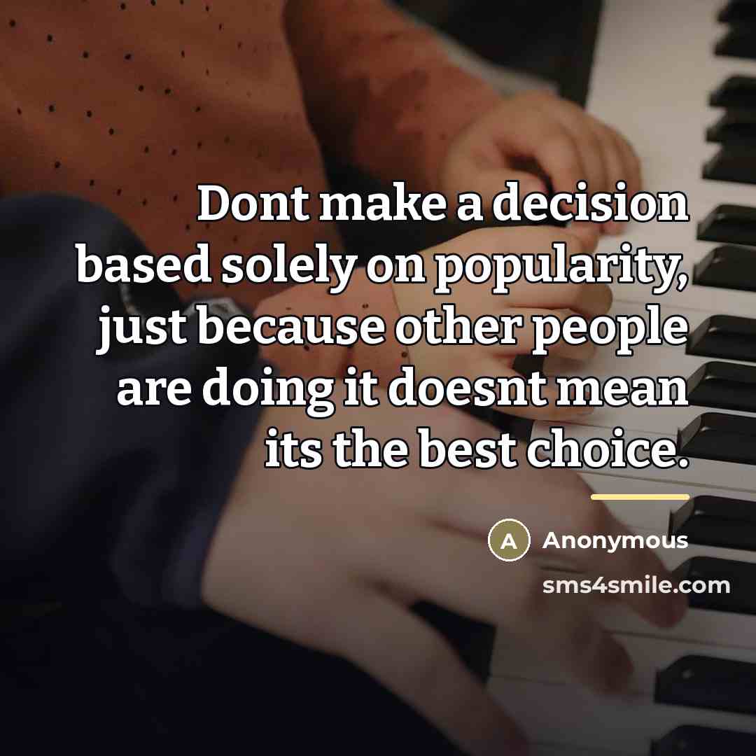 “Dont make a decision based solely on popularity, just because…” quote by Anonymous
