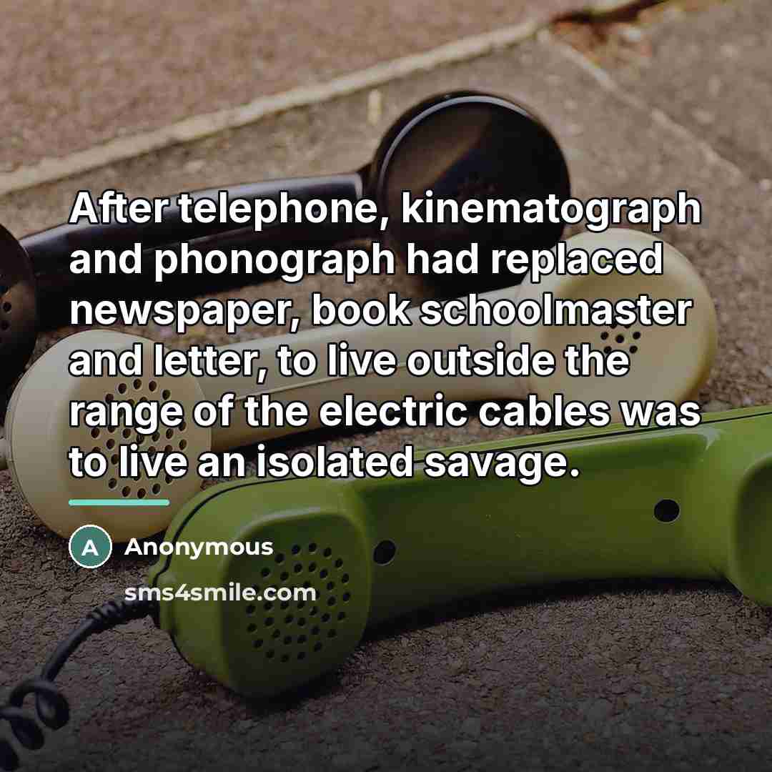 “After telephone, kinematograph and phonograph had replaced newspaper, book schoolmaster…” quote by Anonymous