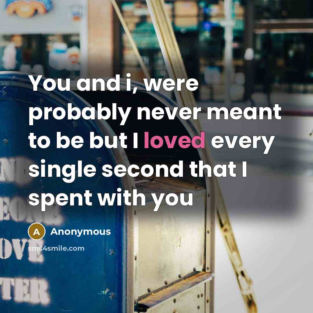 “You and i, were probably never meant to be but I loved every single second that I spent with you” quote by Anonymous