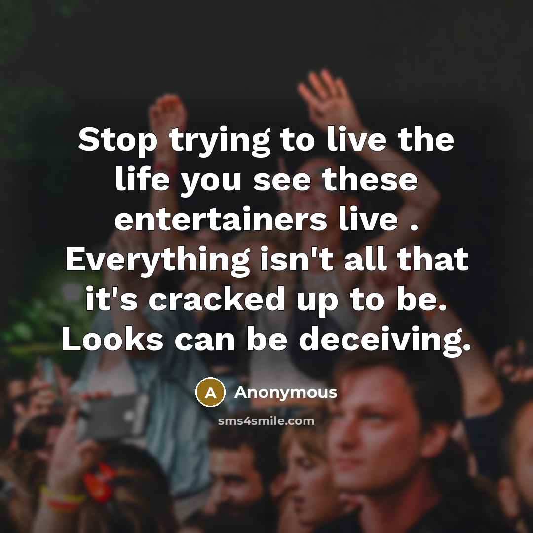 “Stop trying to live the life you see these entertainers…” quote by Anonymous