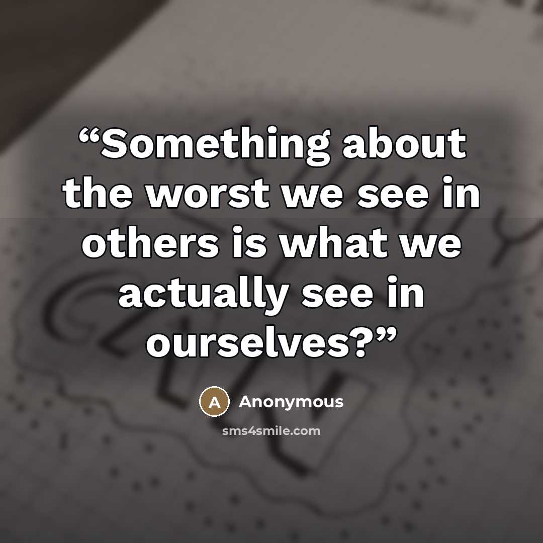 “Something about the worst we see in others is what we actually see in ourselves?” quote by Anonymous
