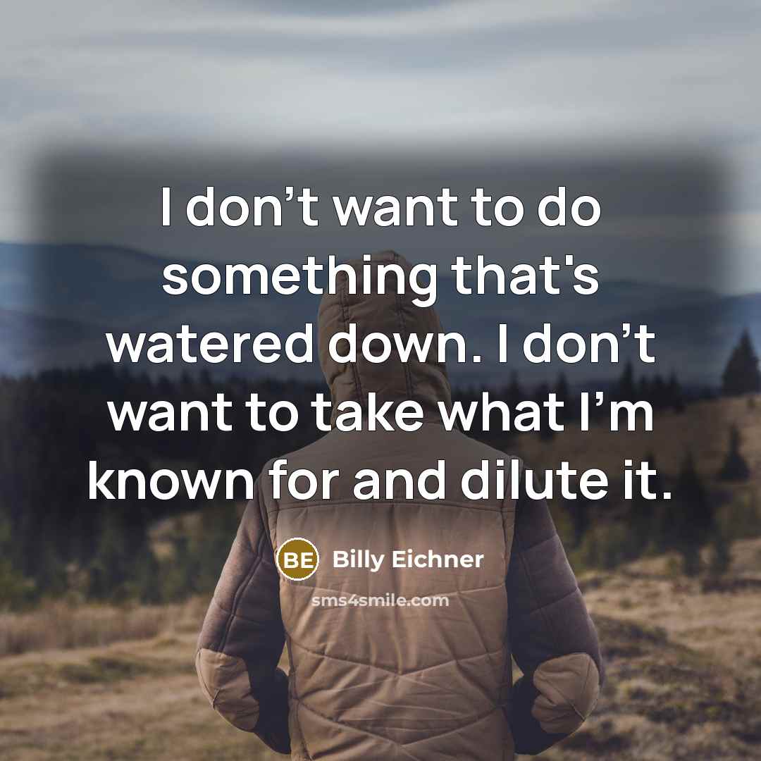 “I don't want to do something that's watered down. I don't want to take what I'm known for and dilute it.” quote by Billy Eichner
