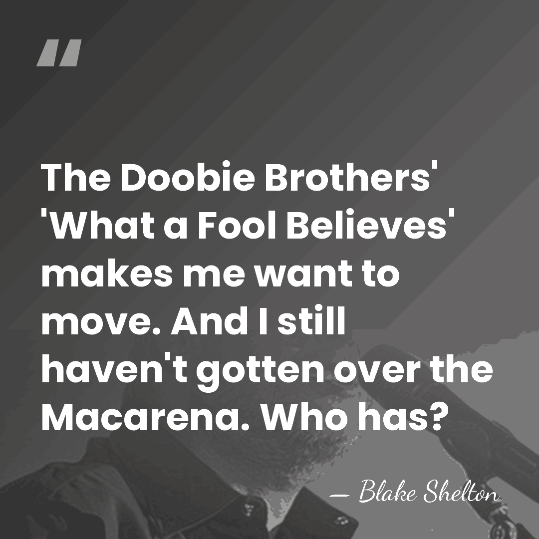 The Doobie Brothers' 'What a Fool Believes' makes me want to move.&hellip; - Blake Shelton