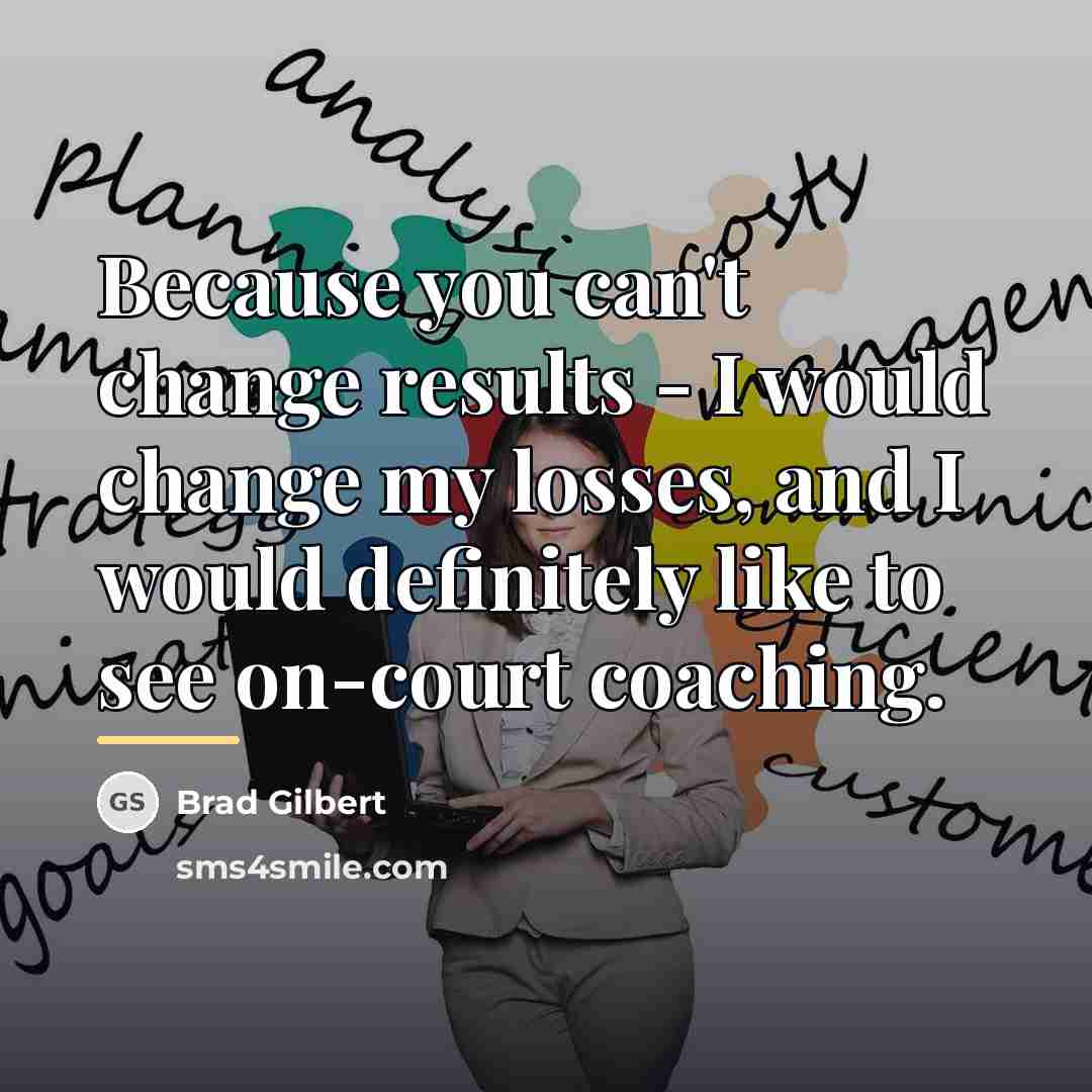 “Because you can't change results - I would change my…” quote by Brad Gilbert