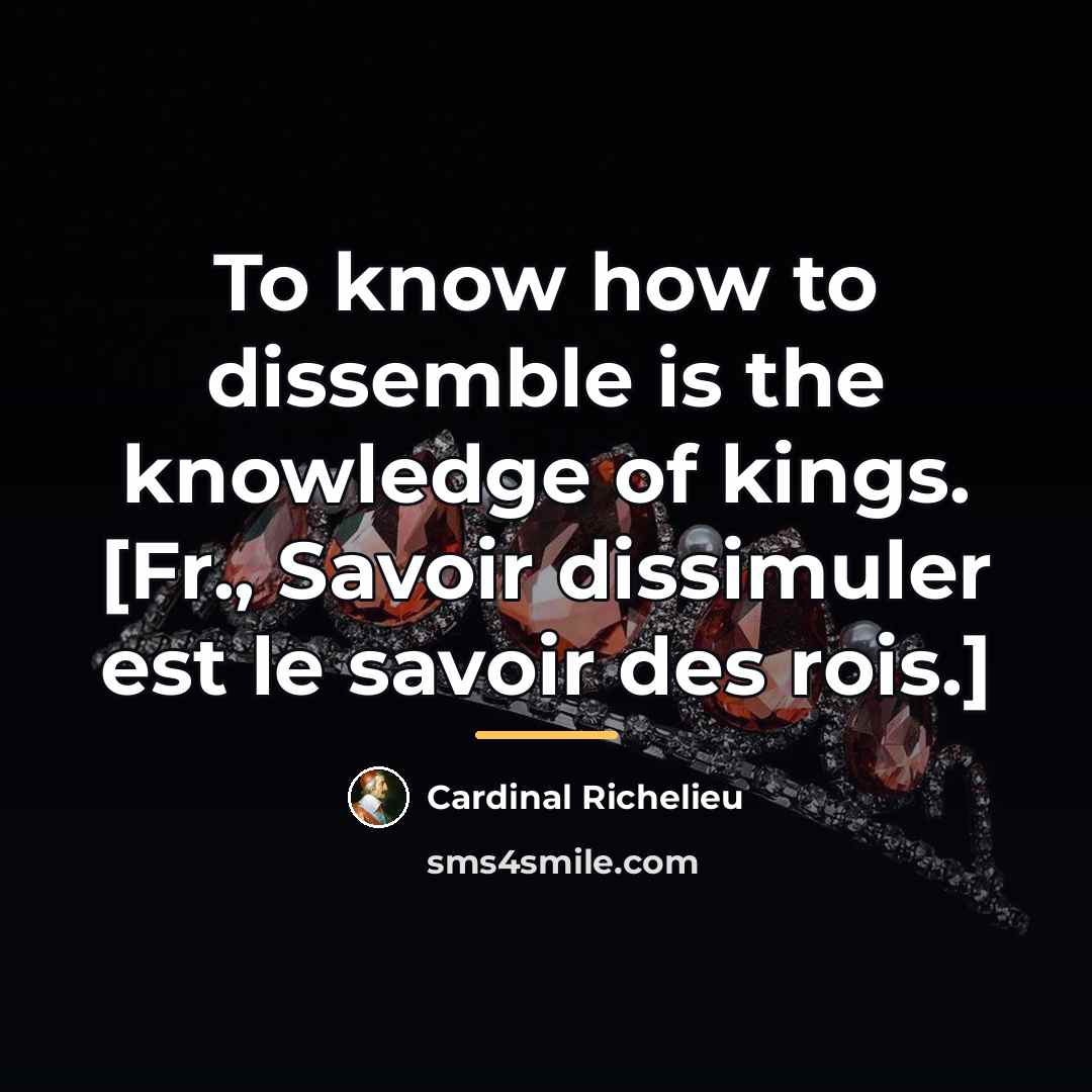 “To know how to dissemble is the knowledge of kings.…” quote by Cardinal Richelieu