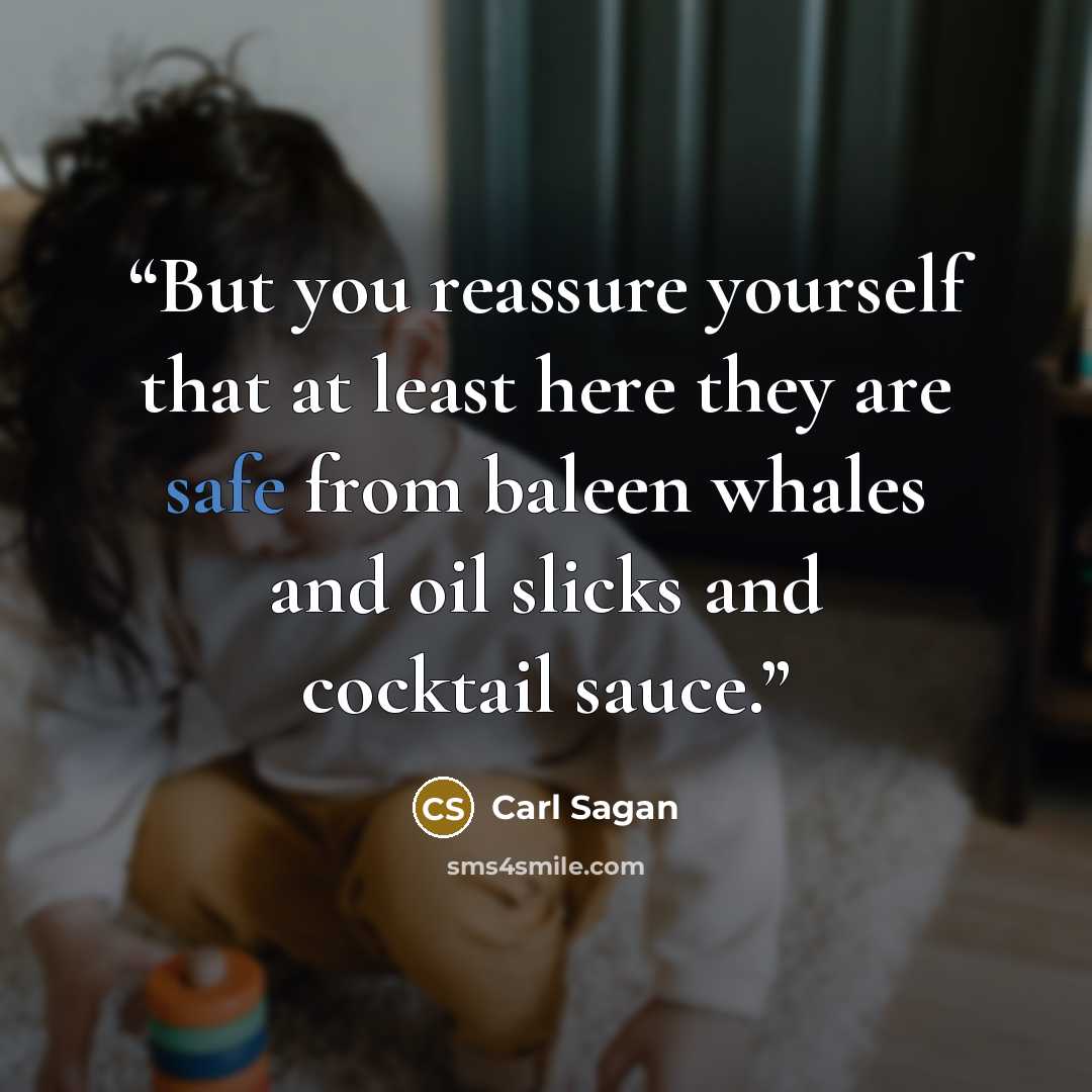 “But you reassure yourself that at least here they are safe from baleen whales and oil slicks and cocktail sauce.” quote by Carl Sagan