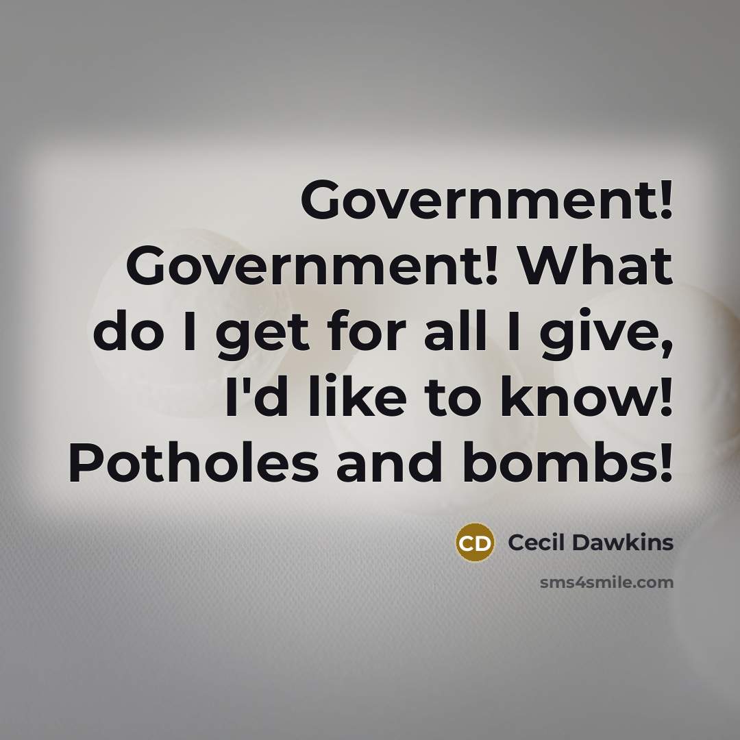 “Government! Government! What do I get for all I give,…” quote by Cecil Dawkins