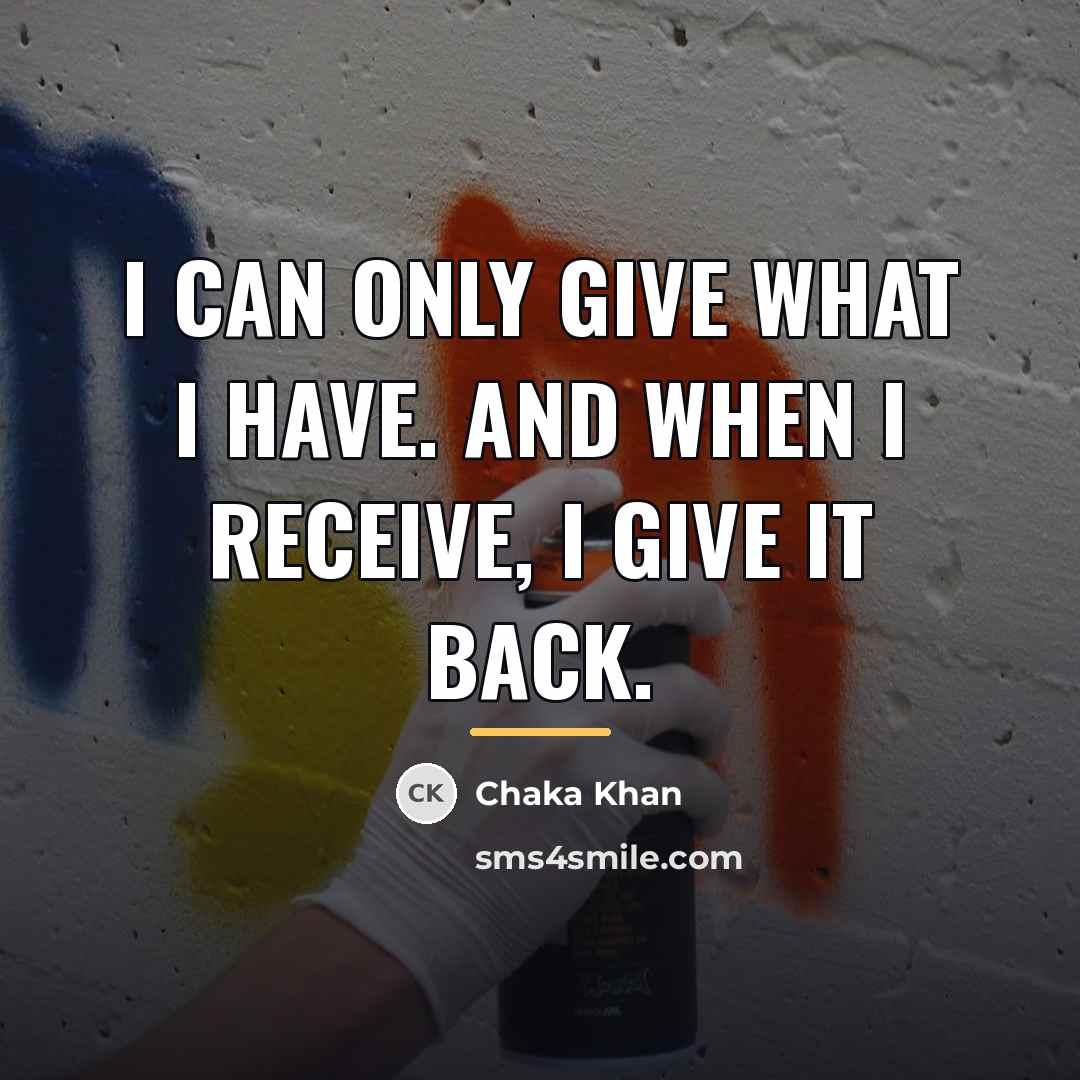 “I can only give what I have. And when I…” quote by Chaka Khan