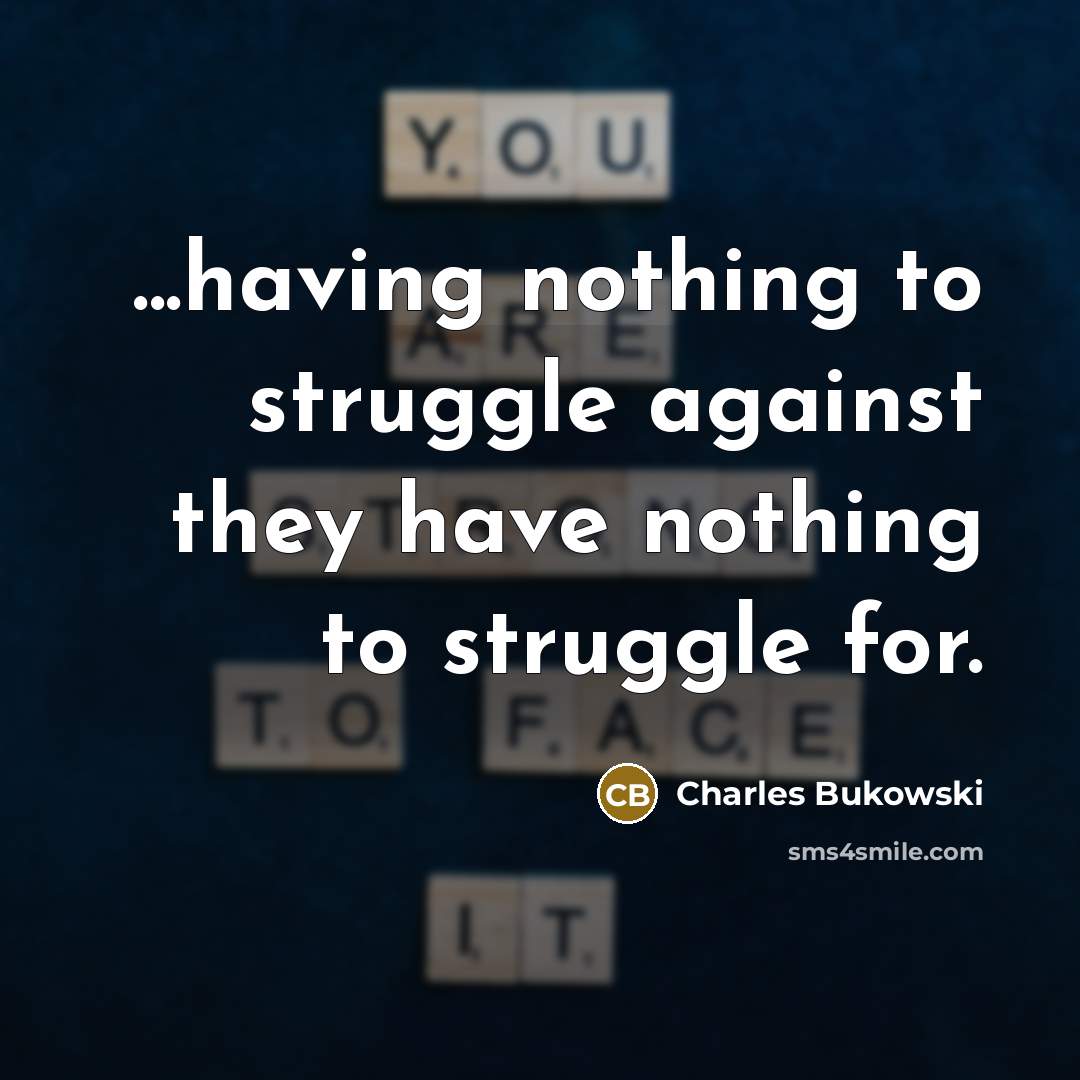 “...having nothing to struggle against they have nothing to struggle…” quote by Charles Bukowski