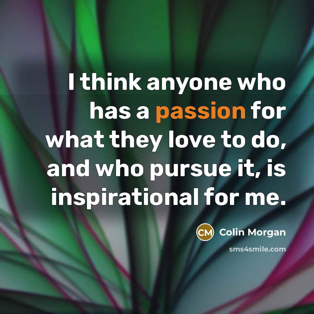“I think anyone who has a passion for what they…” quote by Colin Morgan