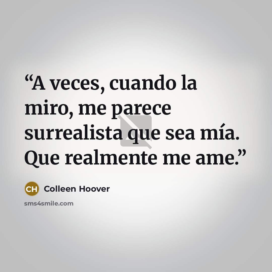 “A veces, cuando la miro, me parece surrealista que sea mía. Que realmente me ame.” quote by Colleen Hoover