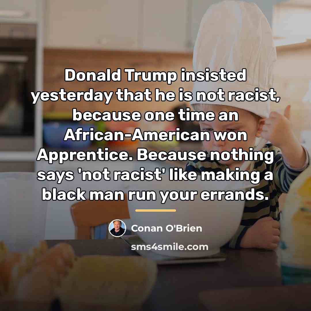 “Donald Trump insisted yesterday that he is not racist, because…” quote by Conan O'Brien