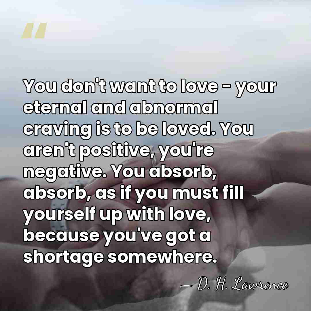 You don't want to love - your eternal and abnormal craving is&hellip; - D. H. Lawrence