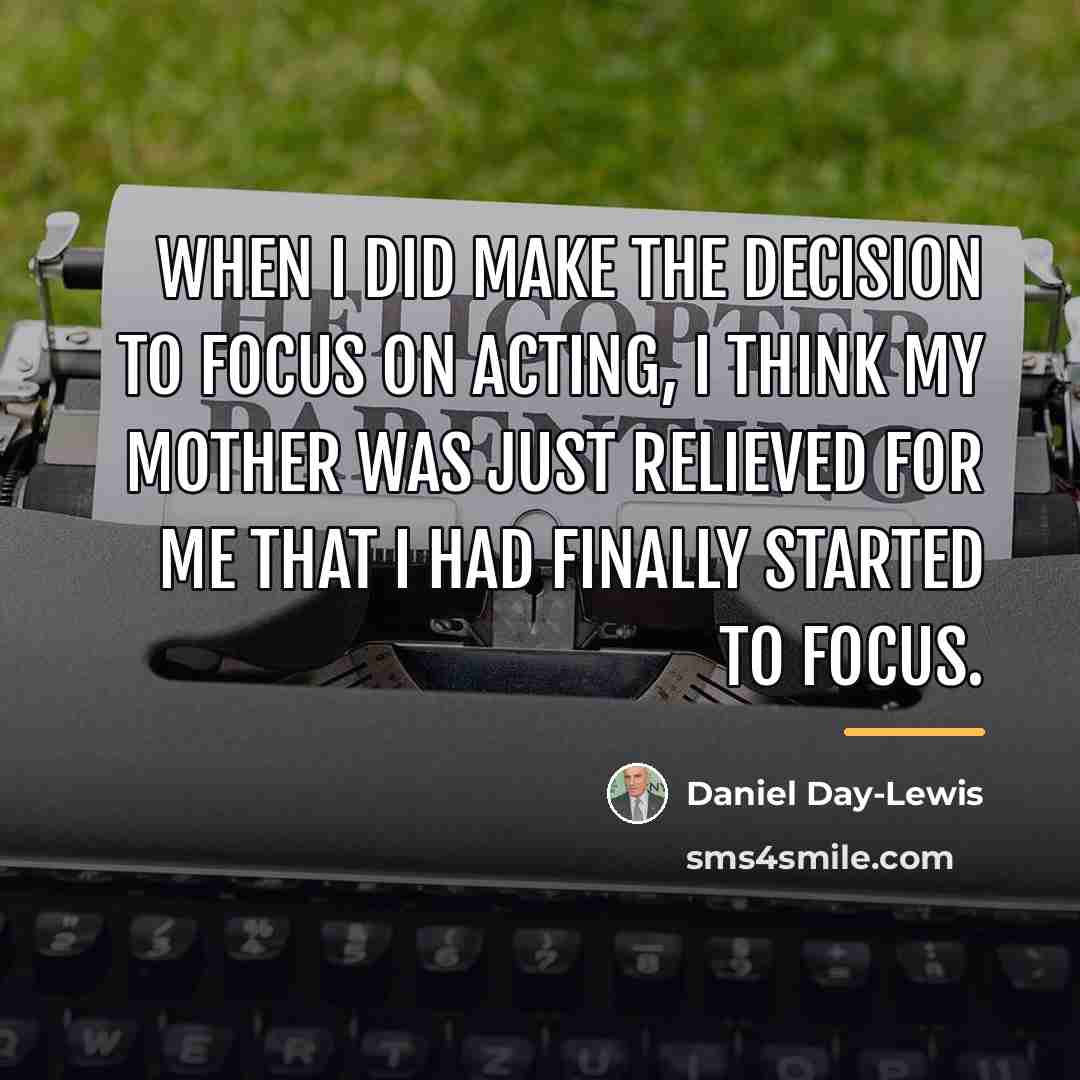 “When I did make the decision to focus on acting,…” quote by Daniel Day-Lewis