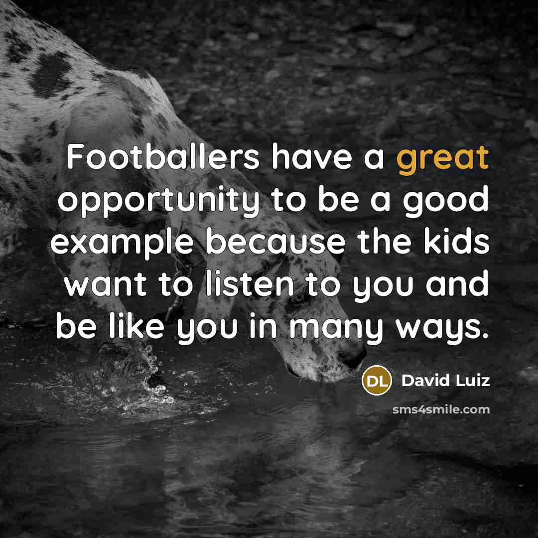 “Footballers have a great opportunity to be a good example…” quote by David Luiz