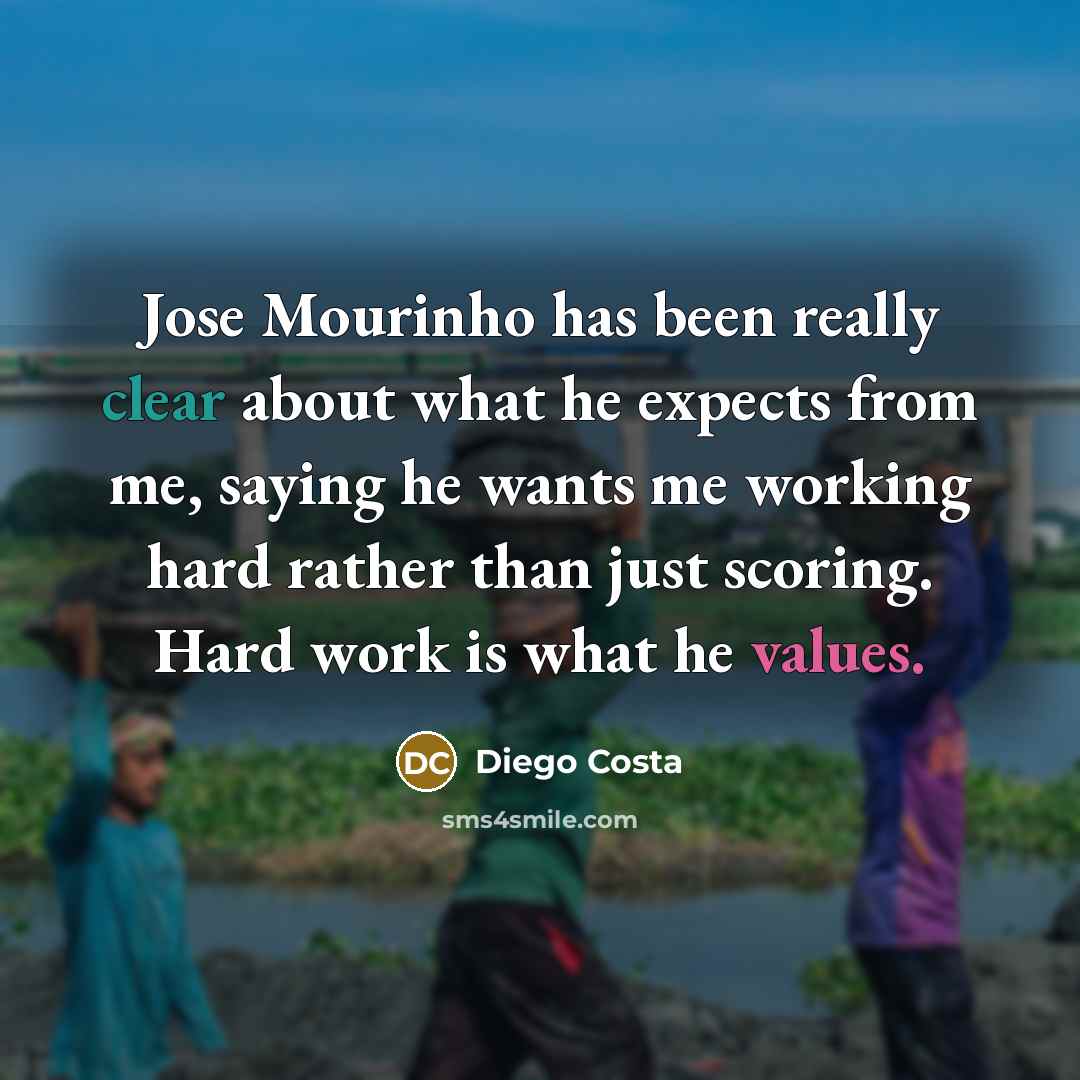 “Jose Mourinho has been really clear about what he expects from me, saying he wants me working hard rather than just scoring. Hard work is what he values.” quote by Diego Costa