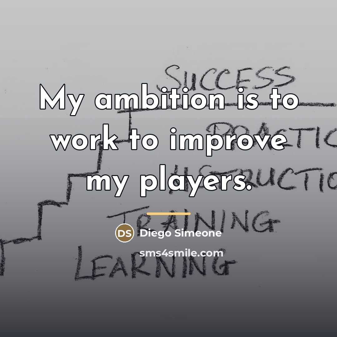“My ambition is to work to improve my players.…” quote by Diego Simeone