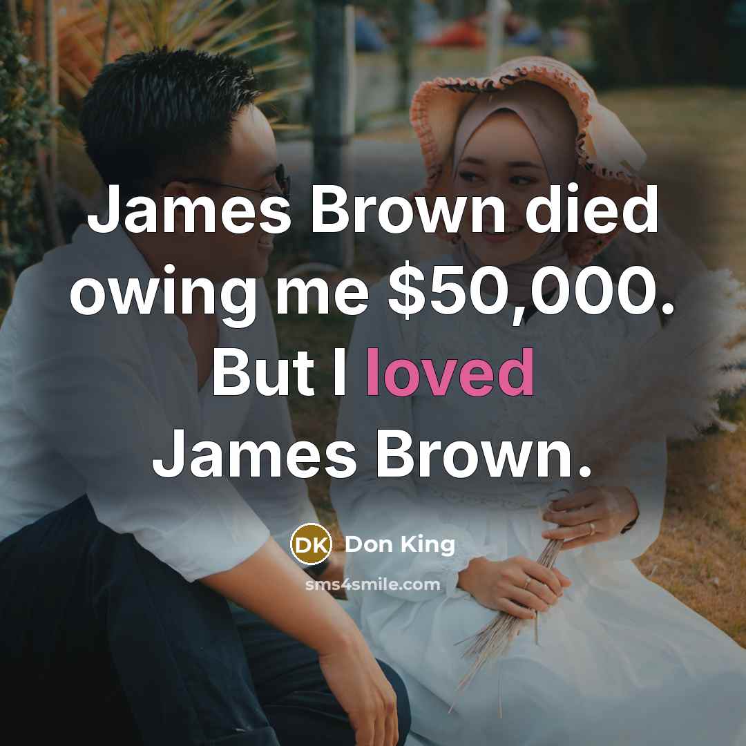 “James Brown died owing me $50,000. But I loved James…” quote by Don King