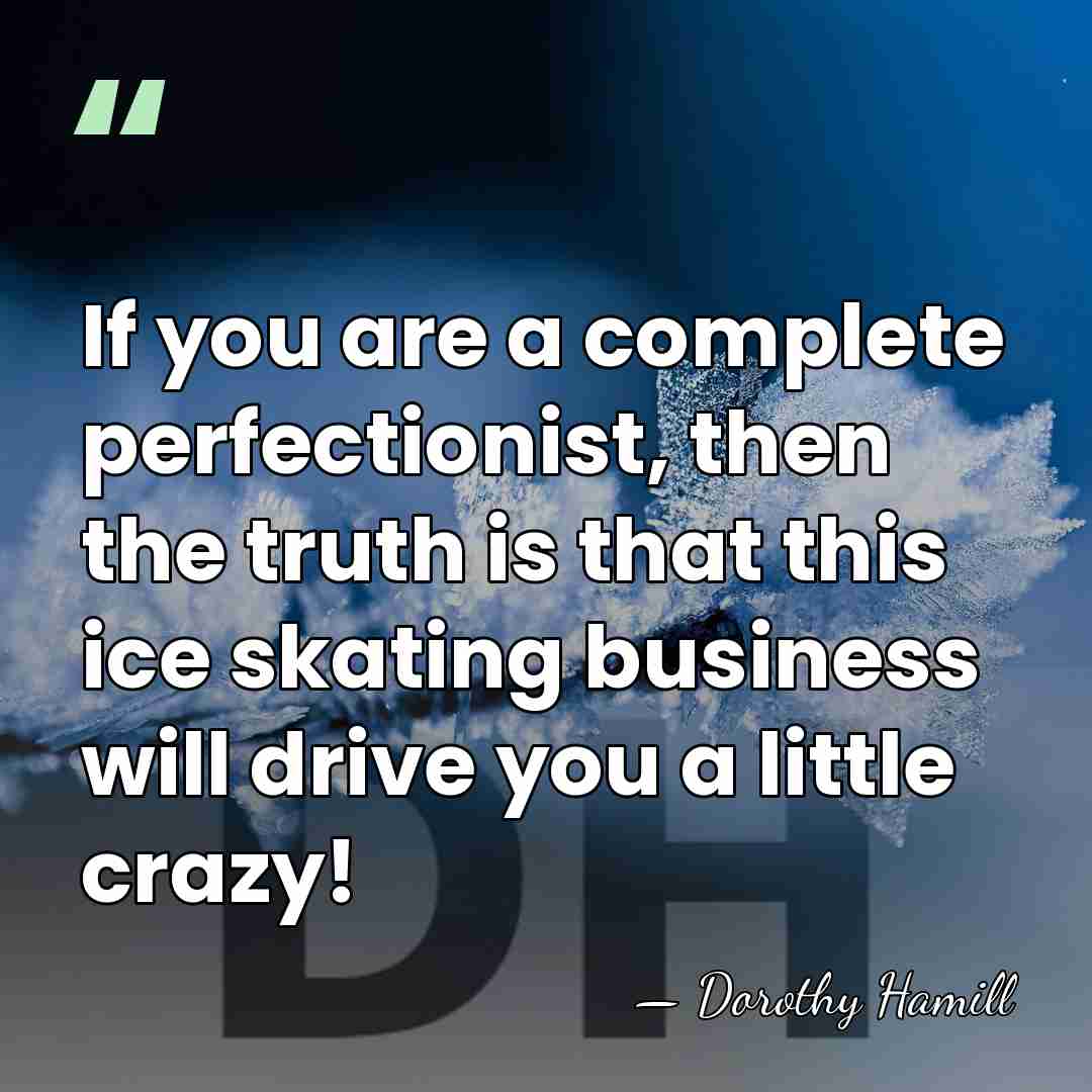 If you are a complete perfectionist, then the truth is that this&hellip; - Dorothy Hamill
