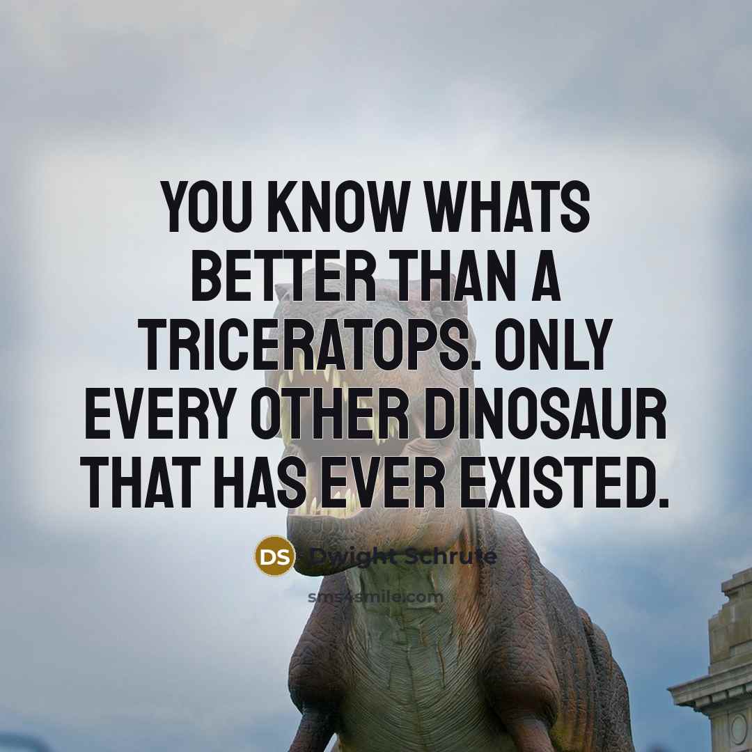 “You know whats better than a triceratops. Only every other…” quote by Dwight Schrute