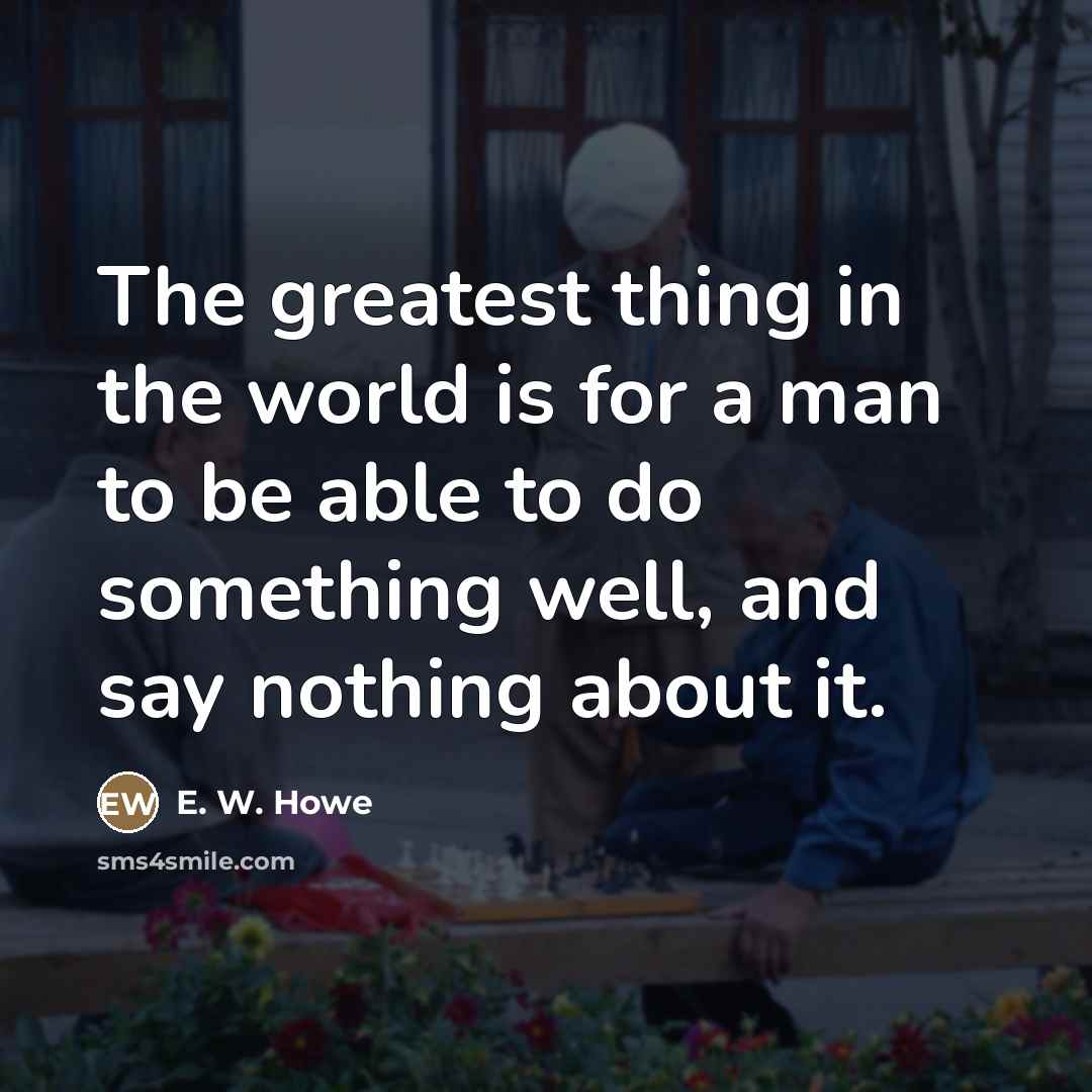 “The greatest thing in the world is for a man…” quote by E. W. Howe