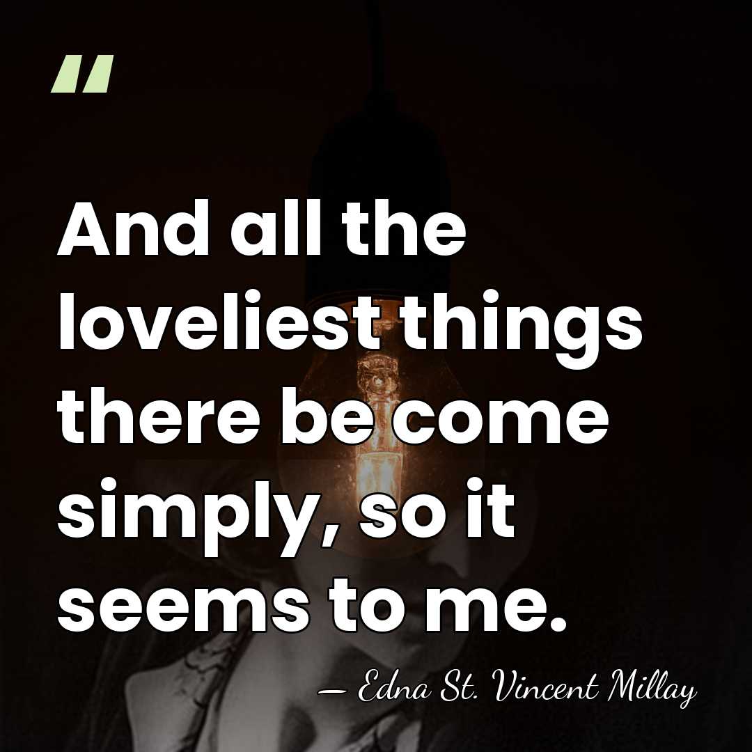 And all the loveliest things there be come simply, so it seems&hellip; - Edna St. Vincent Millay