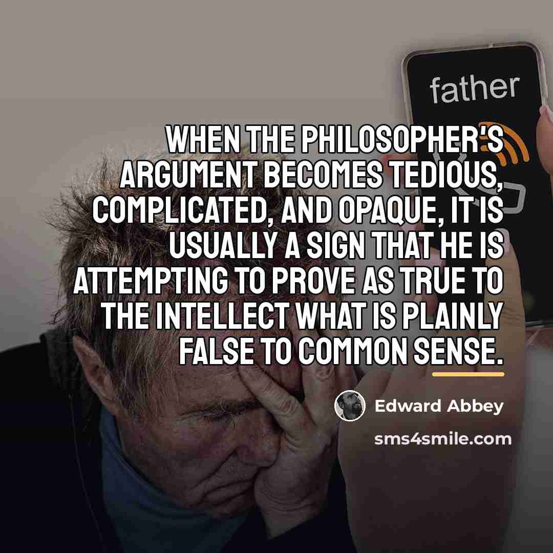 “When the philosopher's argument becomes tedious, complicated, and opaque, it…” quote by Edward Abbey