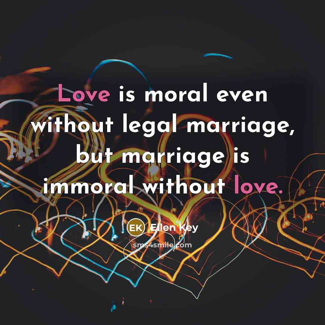 “Love is moral even without legal marriage, but marriage is…” quote by Ellen Key