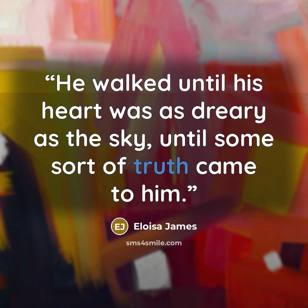 “He walked until his heart was as dreary as the sky, until some sort of truth came to him.” quote by Eloisa James