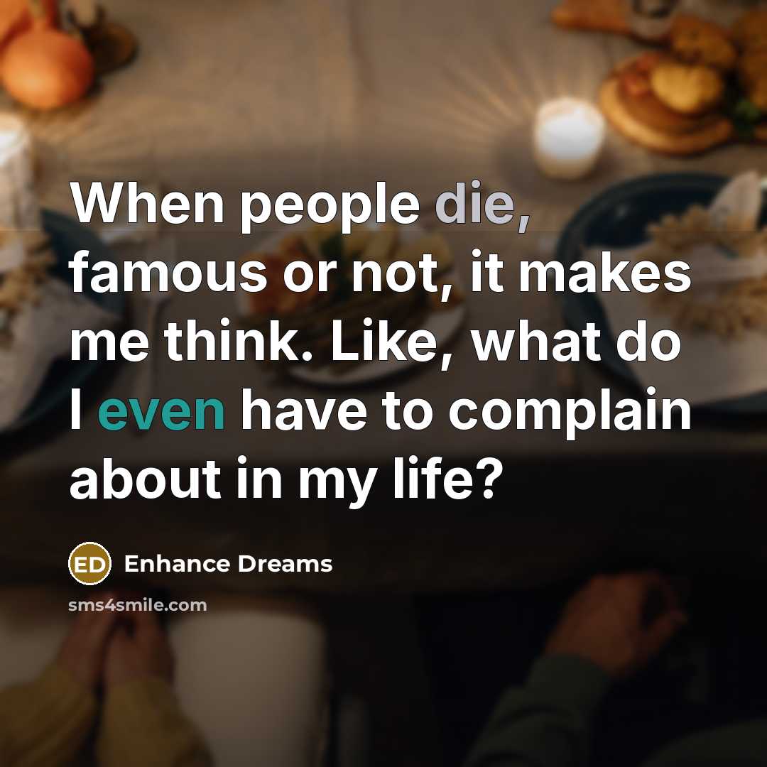 “When people die, famous or not, it makes me think.…” quote by Enhance Dreams