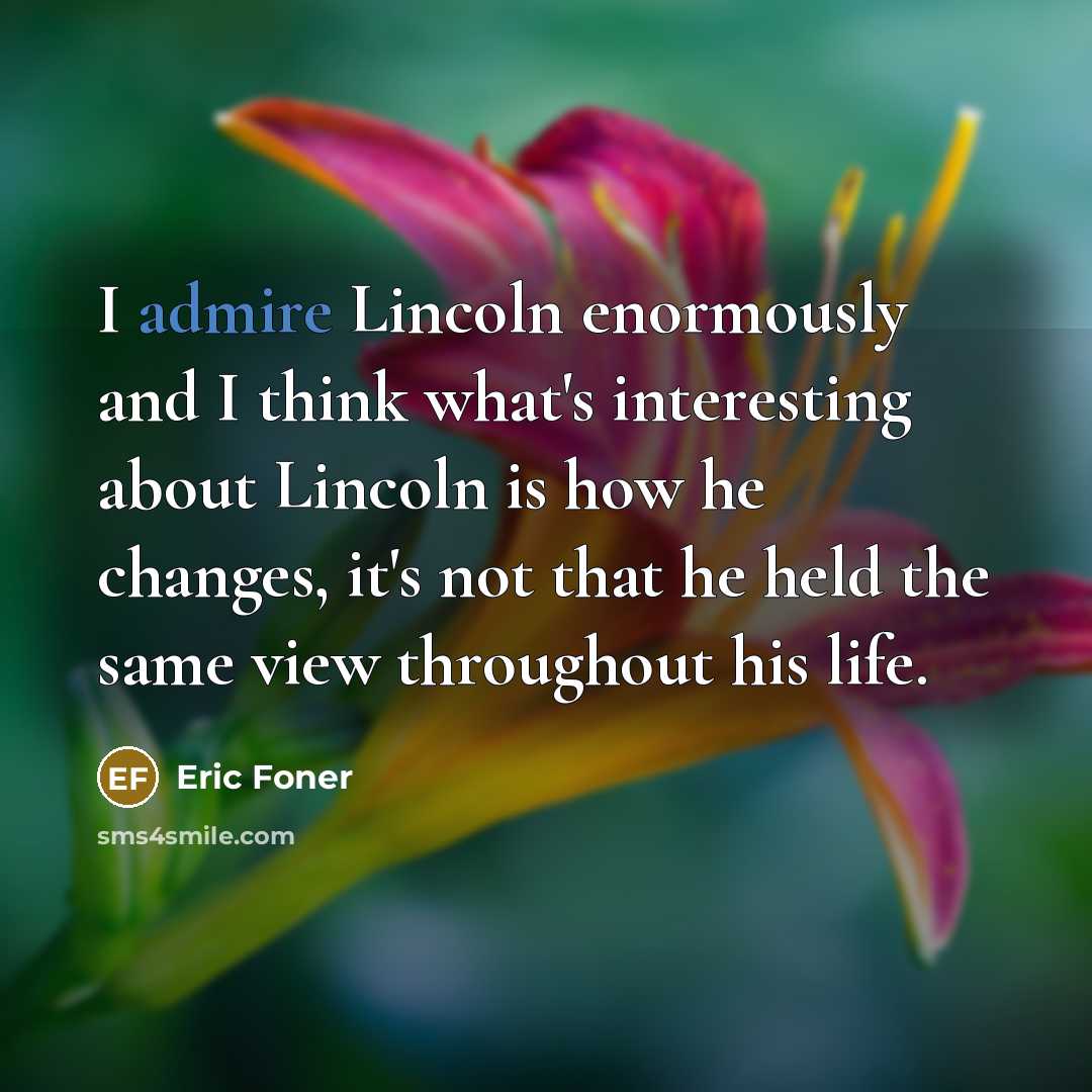“I admire Lincoln enormously and I think what's interesting about…” quote by Eric Foner