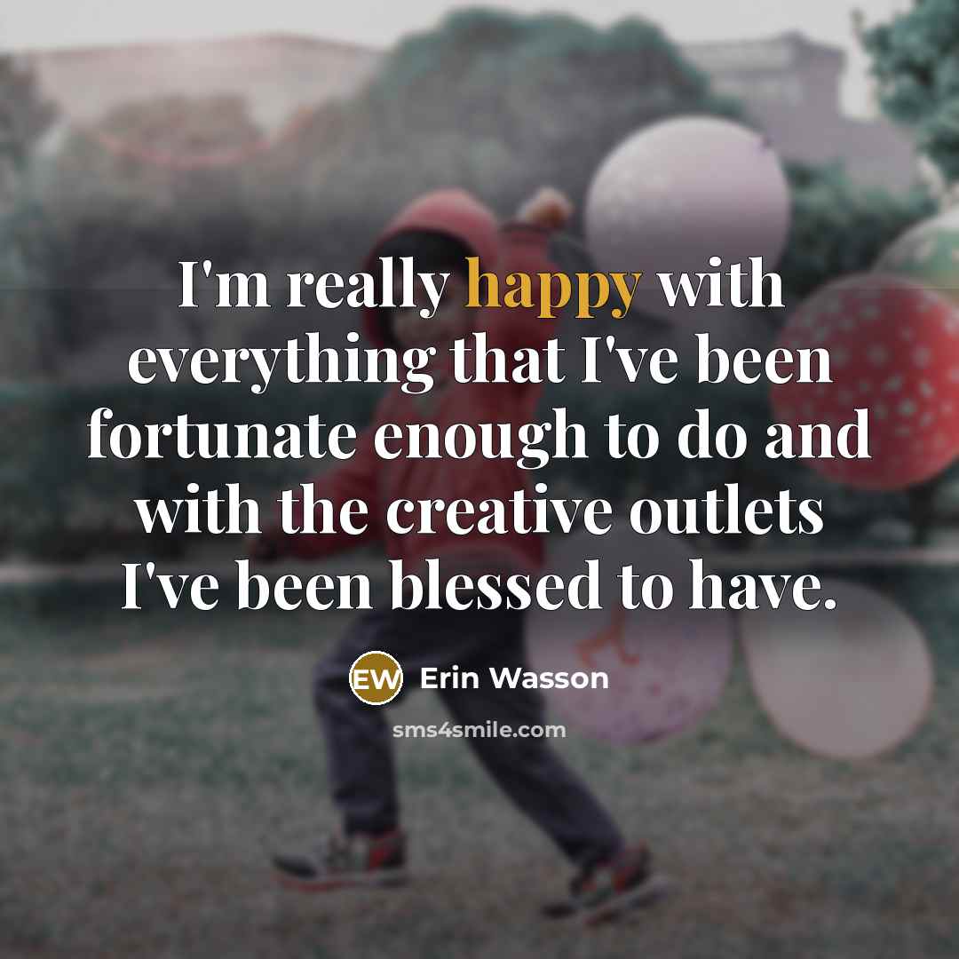 “I'm really happy with everything that I've been fortunate enough…” quote by Erin Wasson