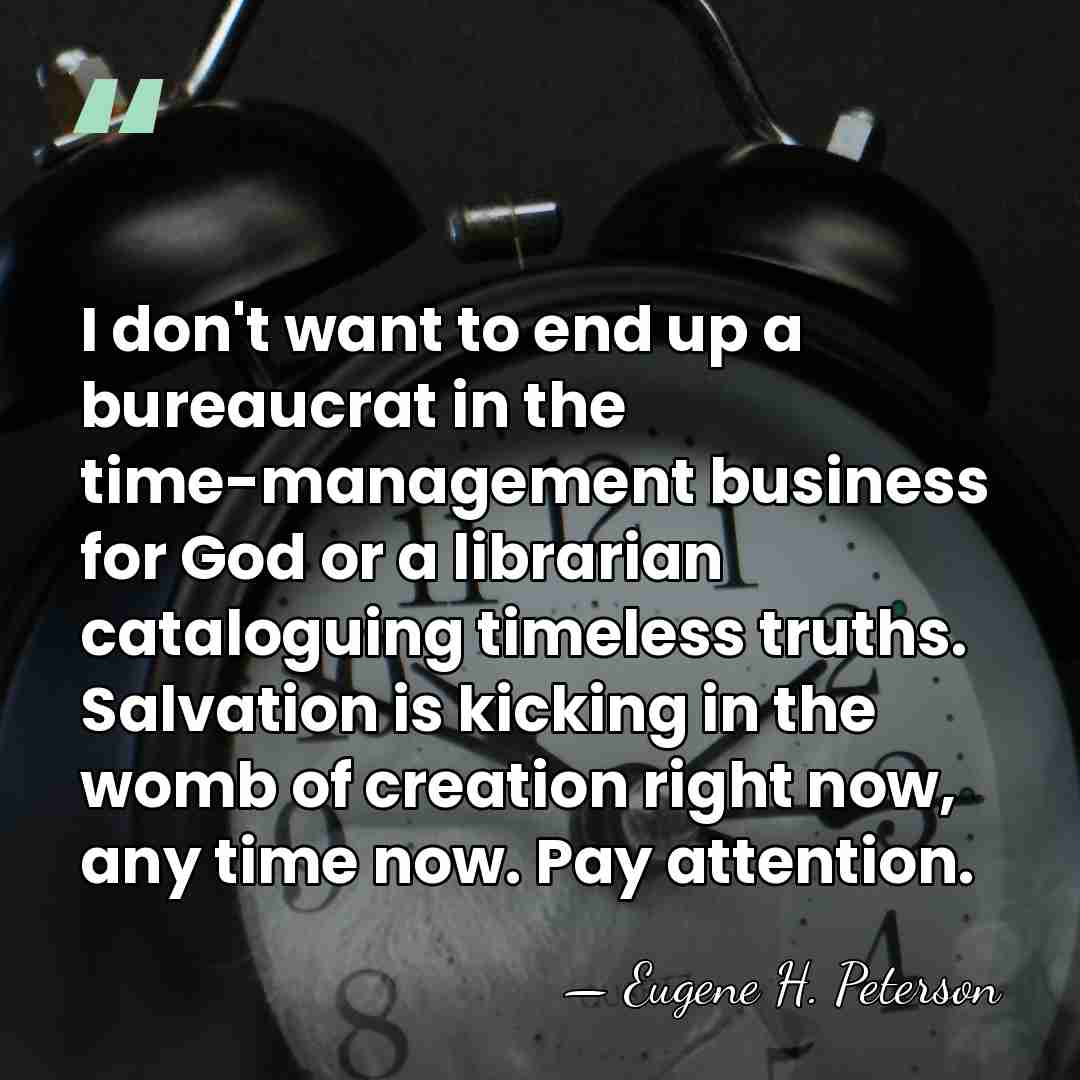 I don't want to end up a bureaucrat in the time-management business&hellip; - Eugene H. Peterson