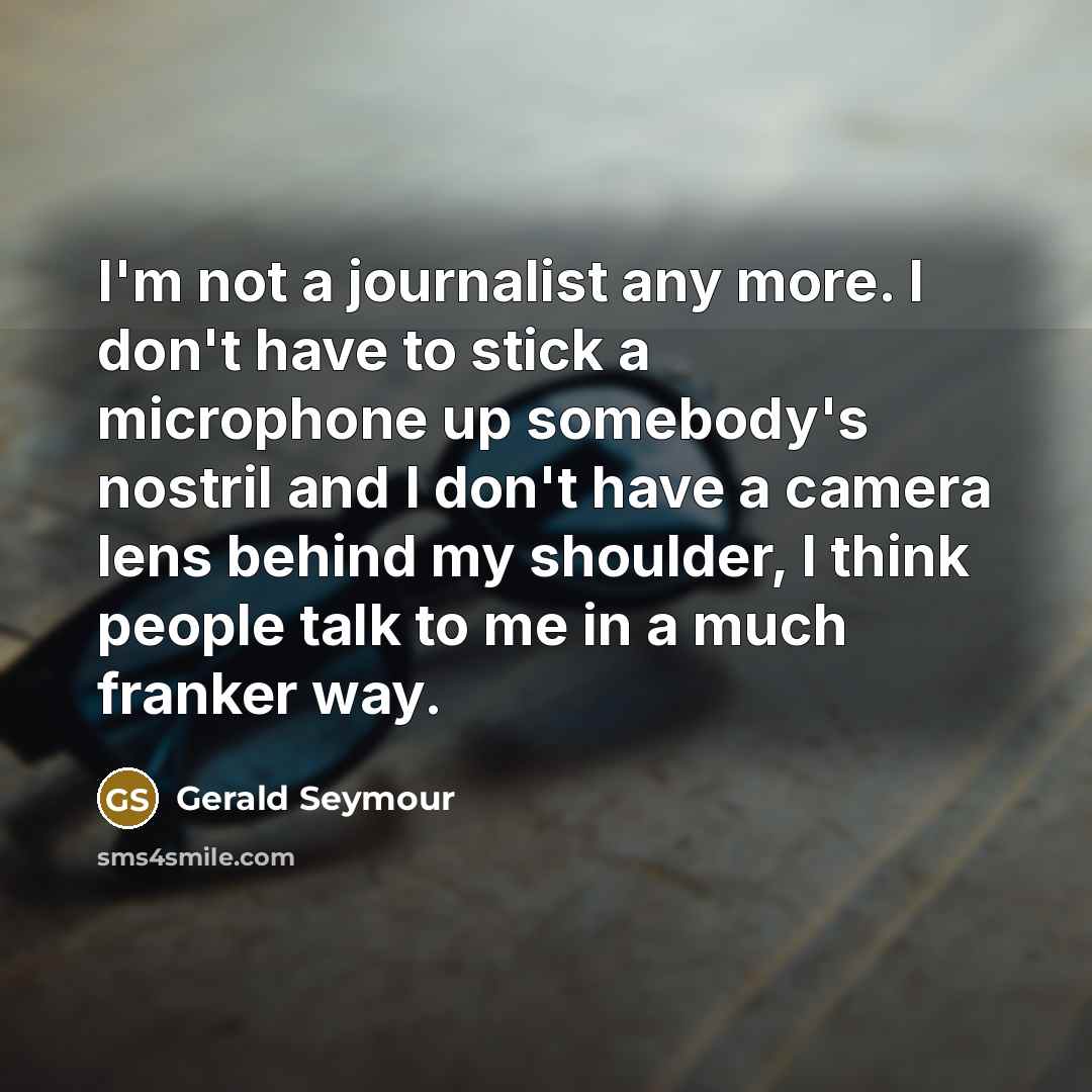 “I'm not a journalist any more. I don't have to…” quote by Gerald Seymour