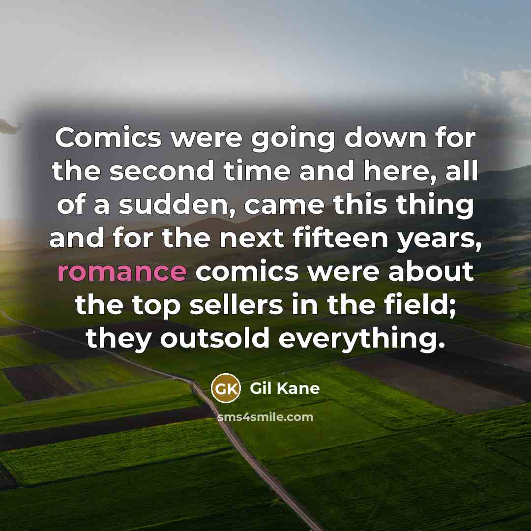 “Comics were going down for the second time and here, all of a sudden, came this thing and for the next fifteen years, romance comics were about the top sellers in the field; they outsold everything.” quote by Gil Kane