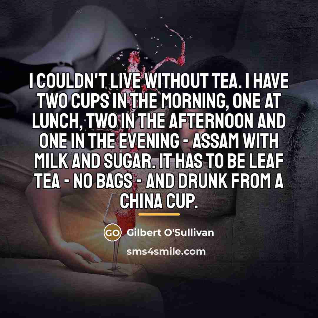 “I couldn't live without tea. I have two cups in…” quote by Gilbert O'Sullivan