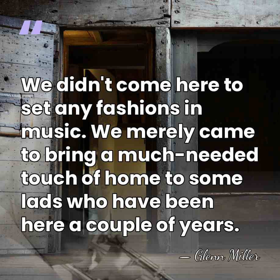 We didn't come here to set any fashions in music. We merely&hellip; - Glenn Miller