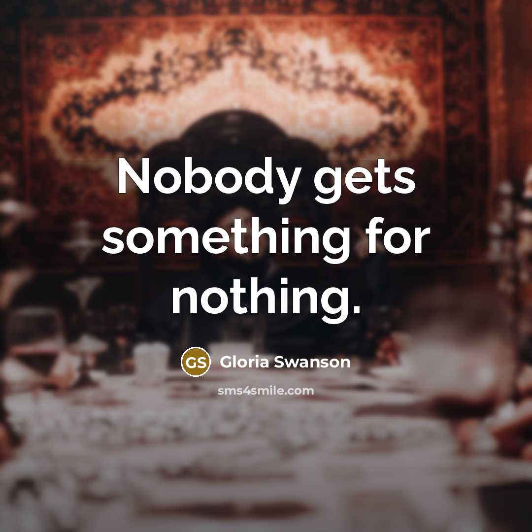 “Nobody gets something for nothing.” quote by Gloria Swanson
