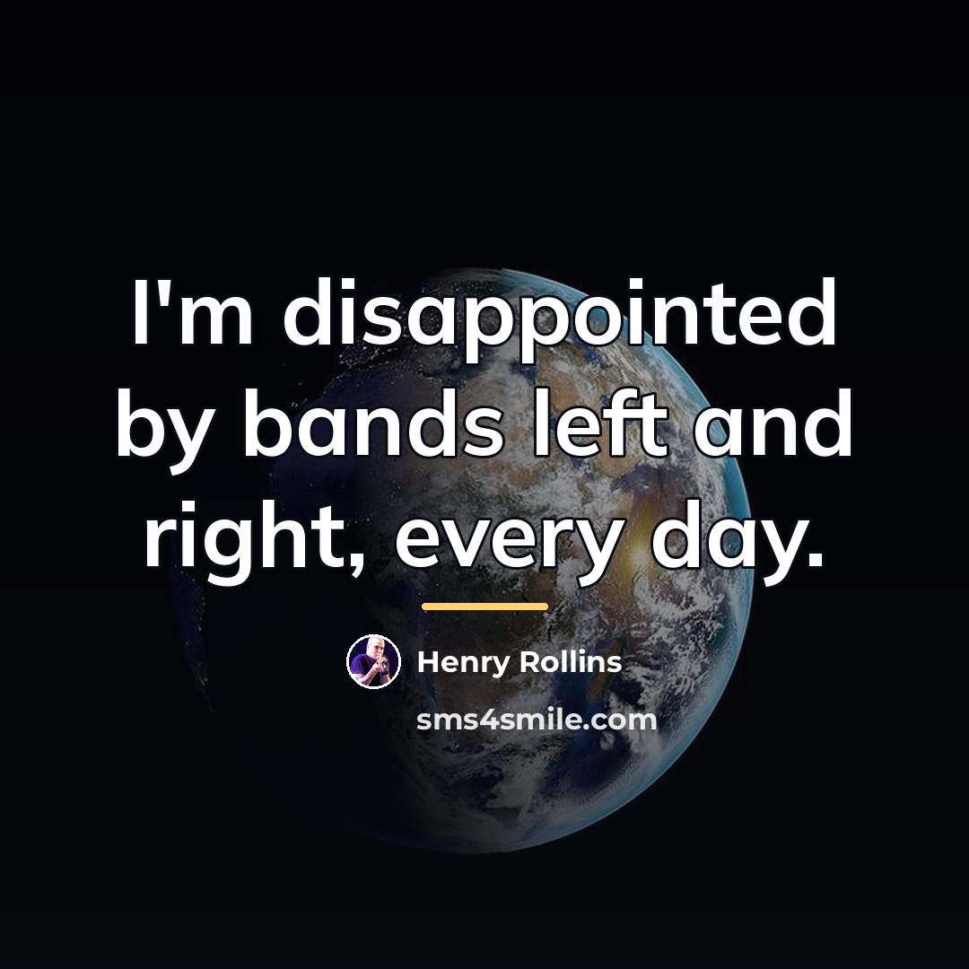 “I'm disappointed by bands left and right, every day.…” quote by Henry Rollins