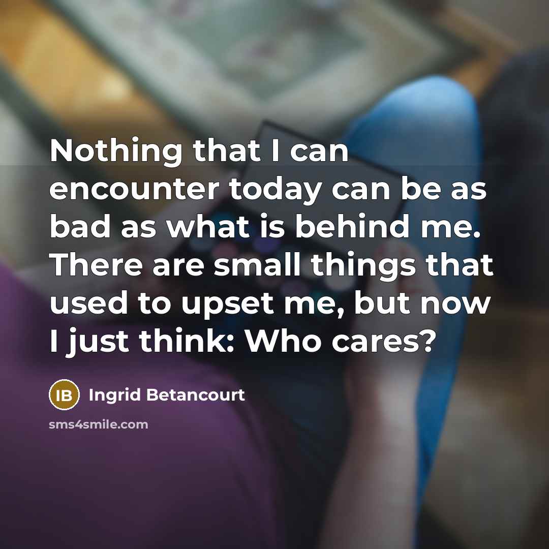 “Nothing that I can encounter today can be as bad…” quote by Ingrid Betancourt