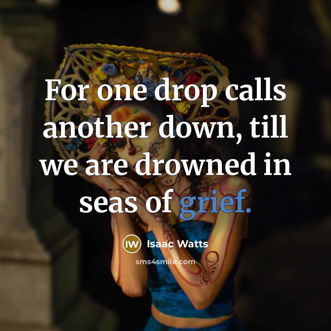“For one drop calls another down, till we are drowned…” quote by Isaac Watts