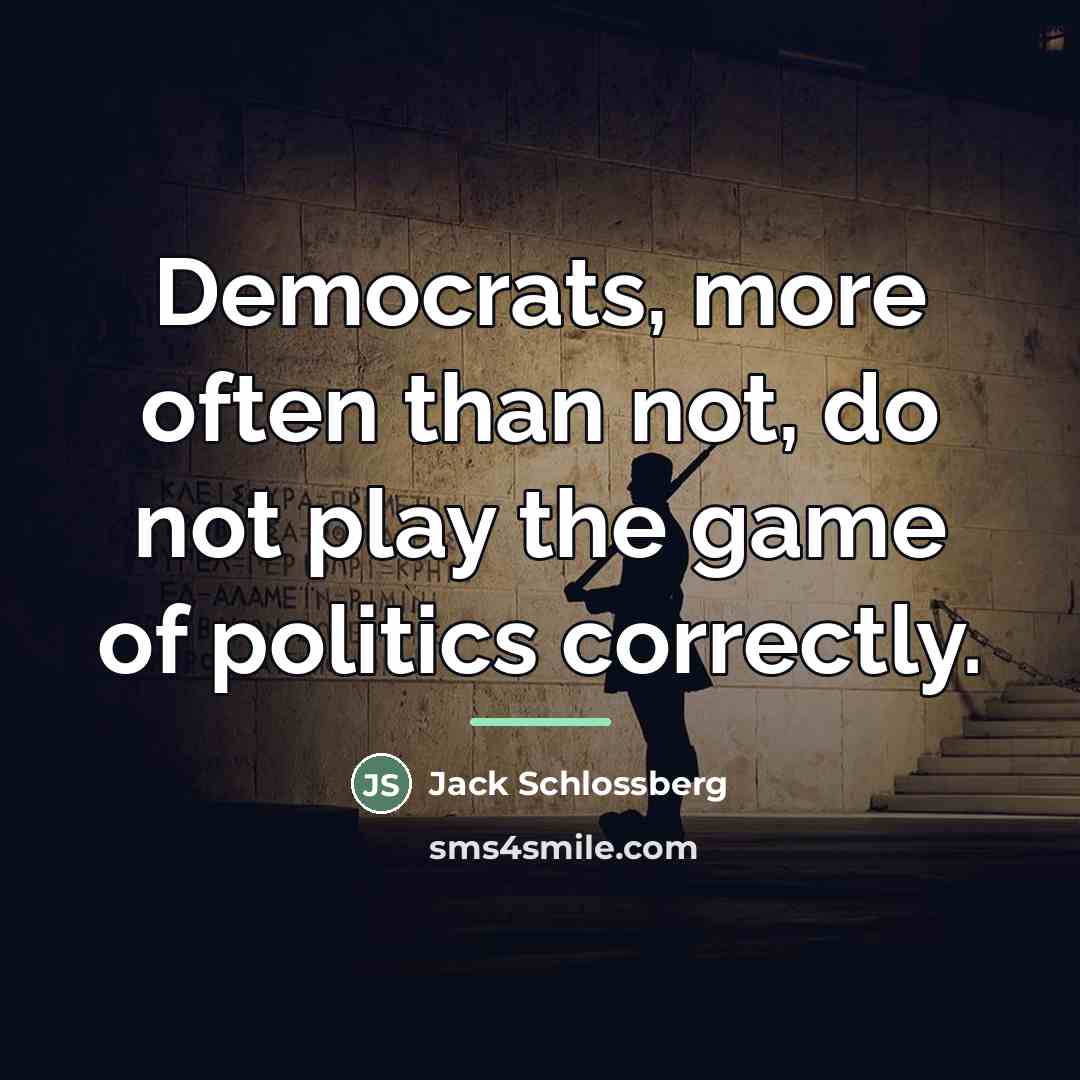 “Democrats, more often than not, do not play the game…” quote by Jack Schlossberg