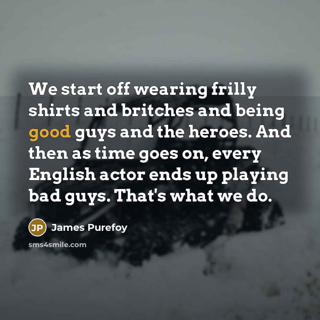 “We start off wearing frilly shirts and britches and being…” quote by James Purefoy