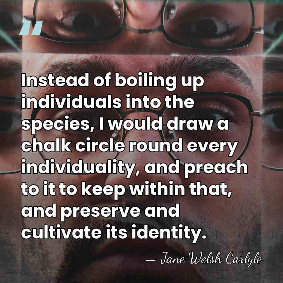 Instead of boiling up individuals into the species, I would draw a&hellip; - Jane Welsh Carlyle