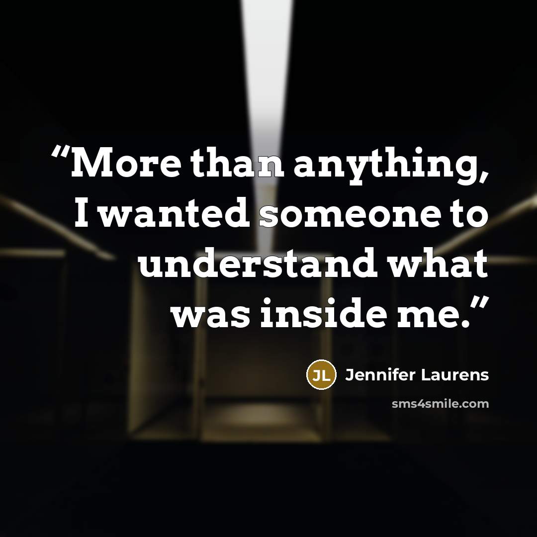 “More than anything, I wanted someone to understand what was inside me.” quote by Jennifer Laurens