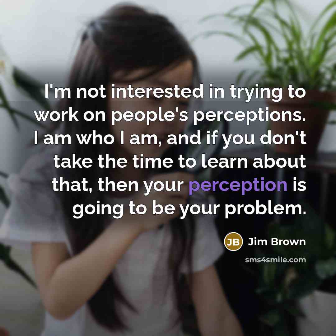 “I'm not interested in trying to work on people's perceptions.…” quote by Jim Brown